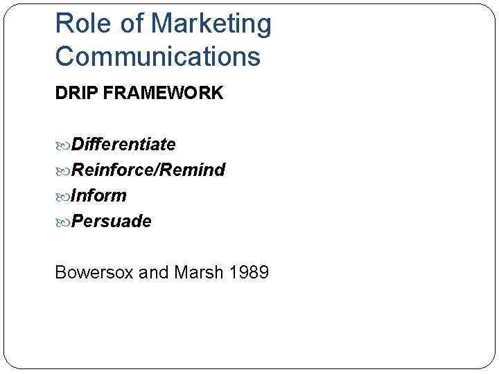 Role of Marketing Communications DRIP FRAMEWORK Differentiate Reinforce/Remind Inform Persuade Bowersox and Marsh 1989
