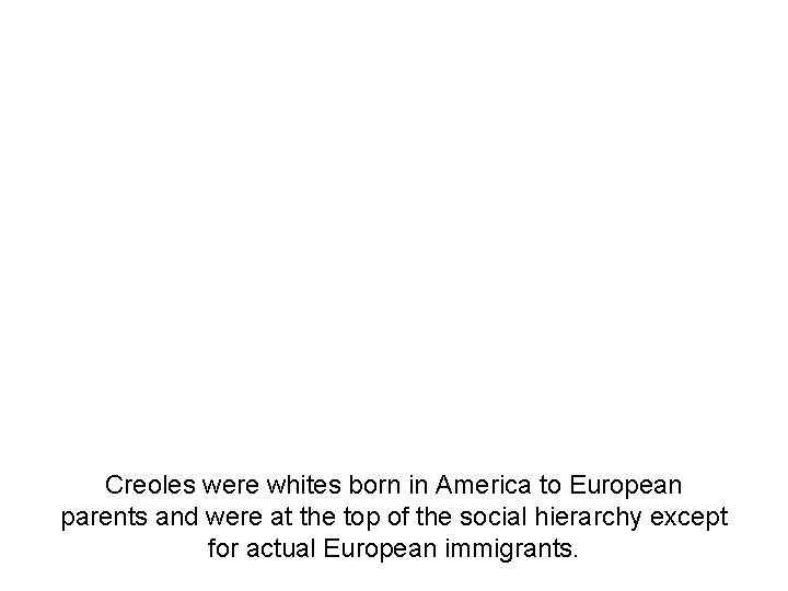 Creoles were whites born in America to European parents and were at the top