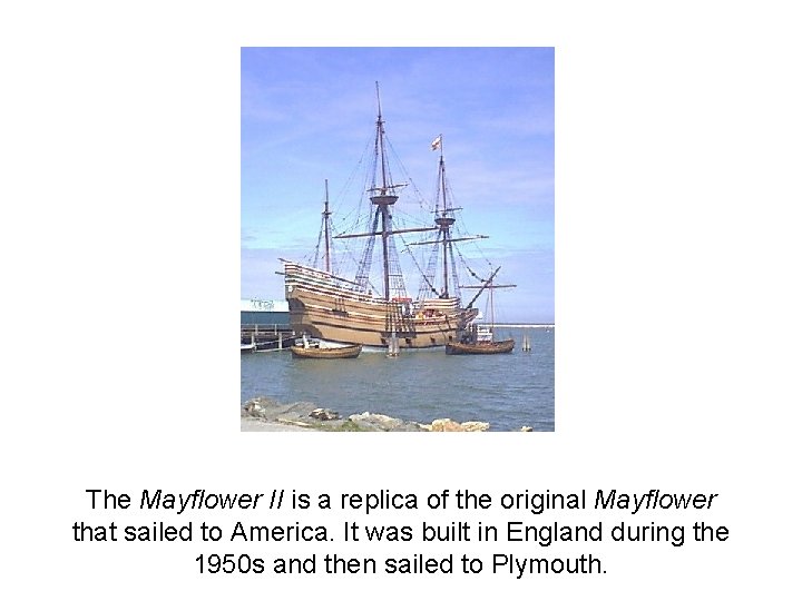 The Mayflower II is a replica of the original Mayflower that sailed to America.