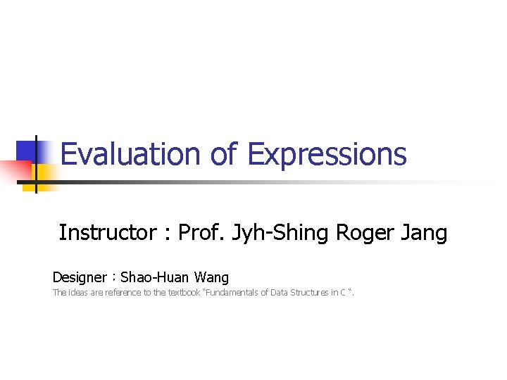 Evaluation of Expressions Instructor : Prof. Jyh-Shing Roger Jang Designer：Shao-Huan Wang The ideas are