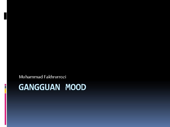 Muhammad Fakhrurrozi GANGGUAN MOOD Muhammad Fakhrurrozi GANGGUAN MOOD