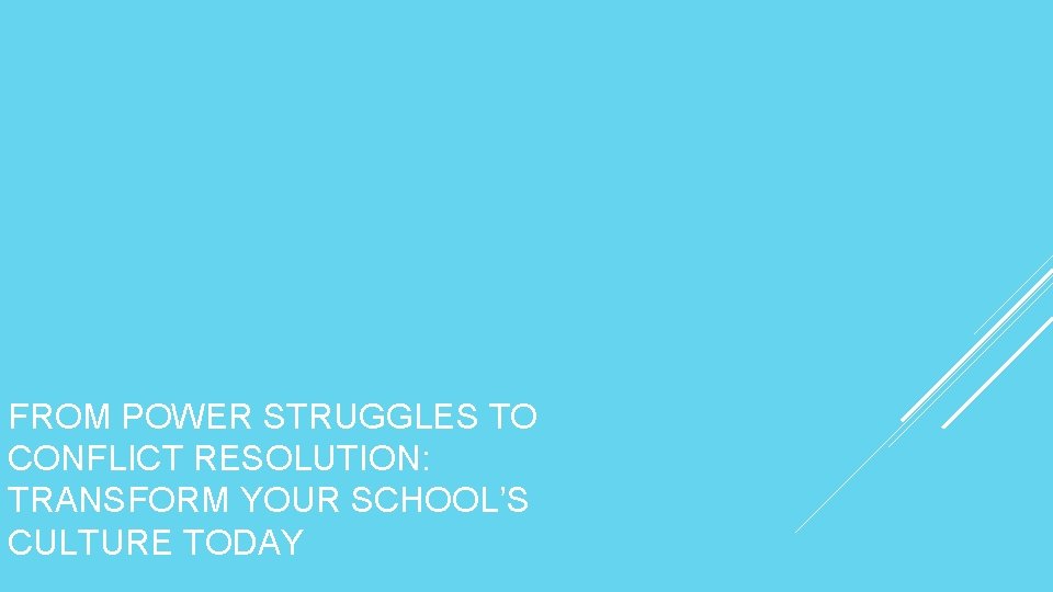 FROM POWER STRUGGLES TO CONFLICT RESOLUTION: TRANSFORM YOUR SCHOOL’S CULTURE TODAY 