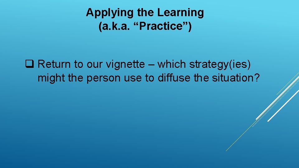 Applying the Learning (a. k. a. “Practice”) q Return to our vignette – which