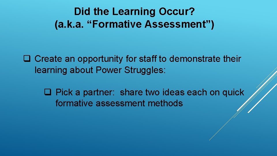 Did the Learning Occur? (a. k. a. “Formative Assessment”) q Create an opportunity for