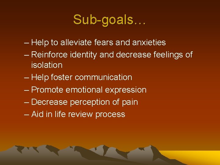 Sub-goals… – Help to alleviate fears and anxieties – Reinforce identity and decrease feelings