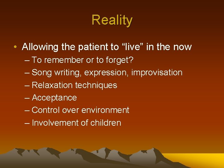 Reality • Allowing the patient to “live” in the now – To remember or