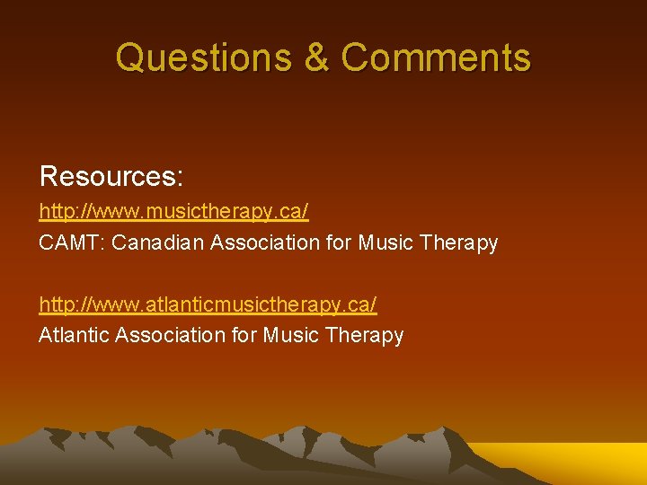 Questions & Comments Resources: http: //www. musictherapy. ca/ CAMT: Canadian Association for Music Therapy