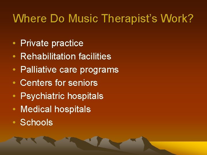 Where Do Music Therapist’s Work? • • Private practice Rehabilitation facilities Palliative care programs