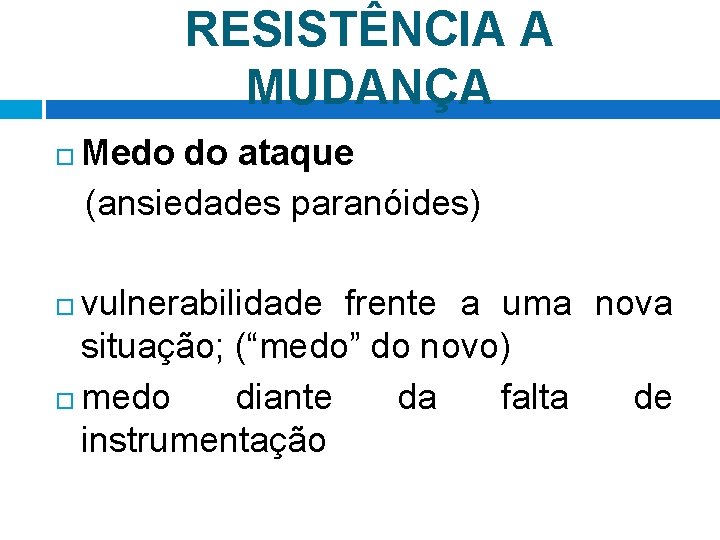 RESISTÊNCIA A MUDANÇA Medo do ataque (ansiedades paranóides) vulnerabilidade frente a uma nova situação;