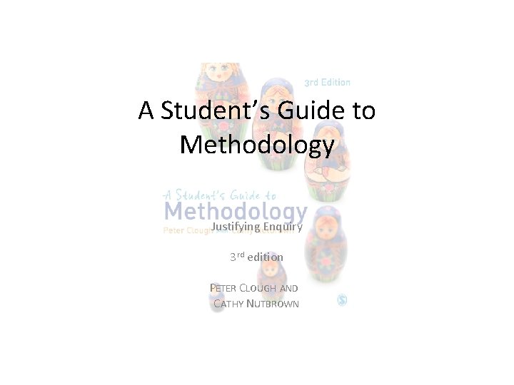 A Student’s Guide to Methodology Justifying Enquiry 3 rd edition PETER CLOUGH AND CATHY A Student’s Guide to Methodology Justifying Enquiry 3 rd edition PETER CLOUGH AND CATHY