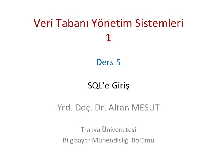 Veri Tabanı Yönetim Sistemleri 1 Ders 5 SQL'e Giriş Yrd. Doç. Dr. Altan MESUT