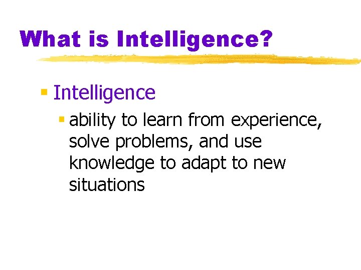 What is Intelligence? § Intelligence § ability to learn from experience, solve problems, and
