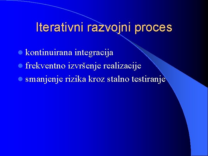 Iterativni razvojni proces l kontinuirana integracija l frekventno izvršenje realizacije l smanjenje rizika kroz