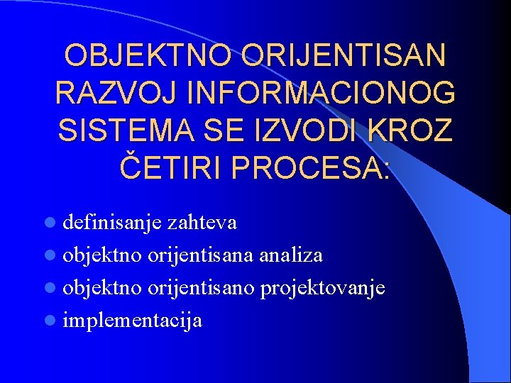 OBJEKTNO ORIJENTISAN RAZVOJ INFORMACIONOG SISTEMA SE IZVODI KROZ ČETIRI PROCESA: l definisanje zahteva l