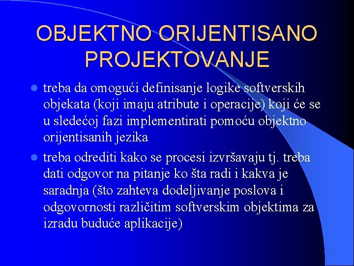 OBJEKTNO ORIJENTISANO PROJEKTOVANJE treba da omogući definisanje logike softverskih objekata (koji imaju atribute i