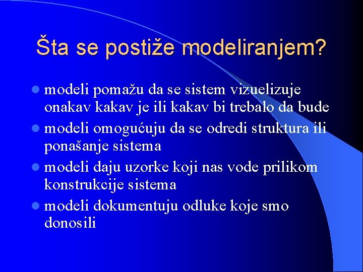 Šta se postiže modeliranjem? l modeli pomažu da se sistem vizuelizuje onakav kakav je