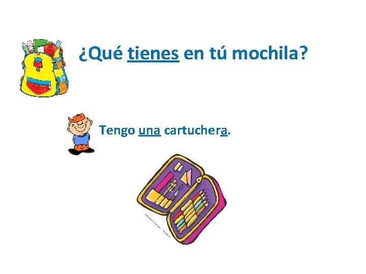 ¿Qué tienes en tú mochila? Tengo una cartuchera. 