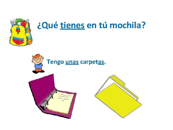 ¿Qué tienes en tú mochila? Tengo unas carpetas. 