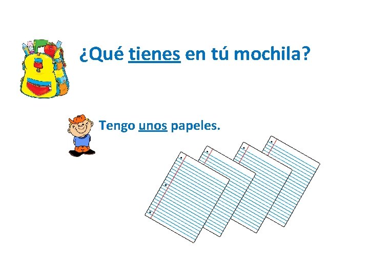 ¿Qué tienes en tú mochila? Tengo unos papeles. 