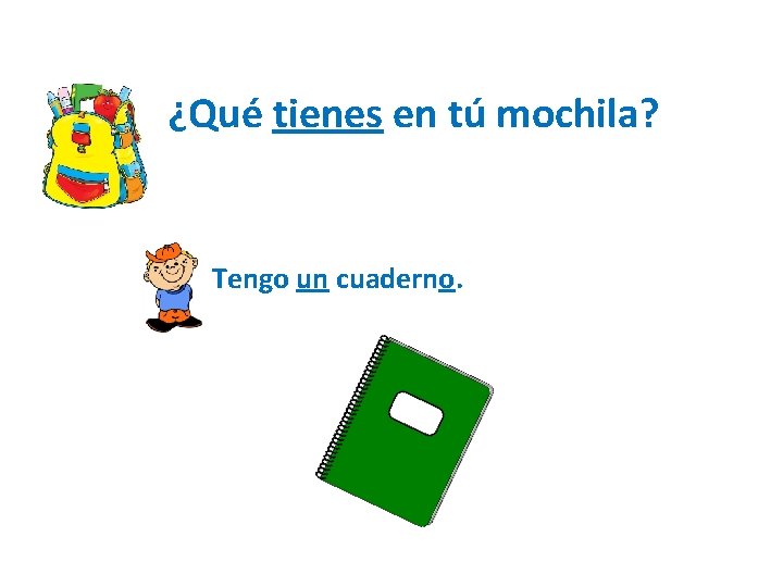 ¿Qué tienes en tú mochila? Tengo un cuaderno. 