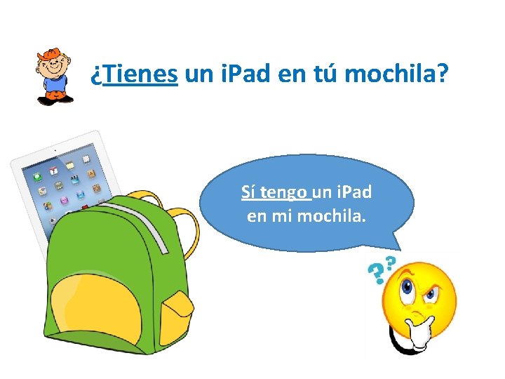 ¿Tienes un i. Pad en tú mochila? Sí tengo un i. Pad en mi