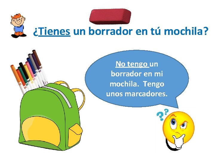 ¿Tienes un borrador en tú mochila? No tengo un borrador en mi mochila. Tengo