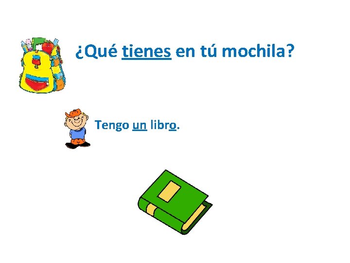 ¿Qué tienes en tú mochila? Tengo un libro. 