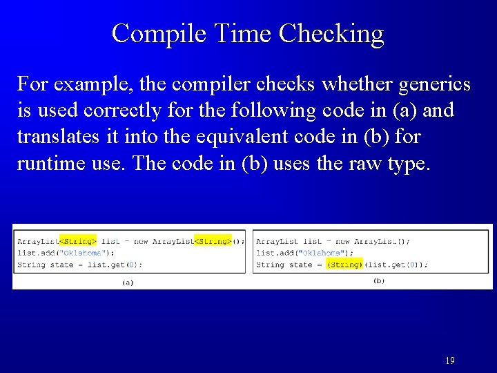Compile Time Checking For example, the compiler checks whether generics is used correctly for