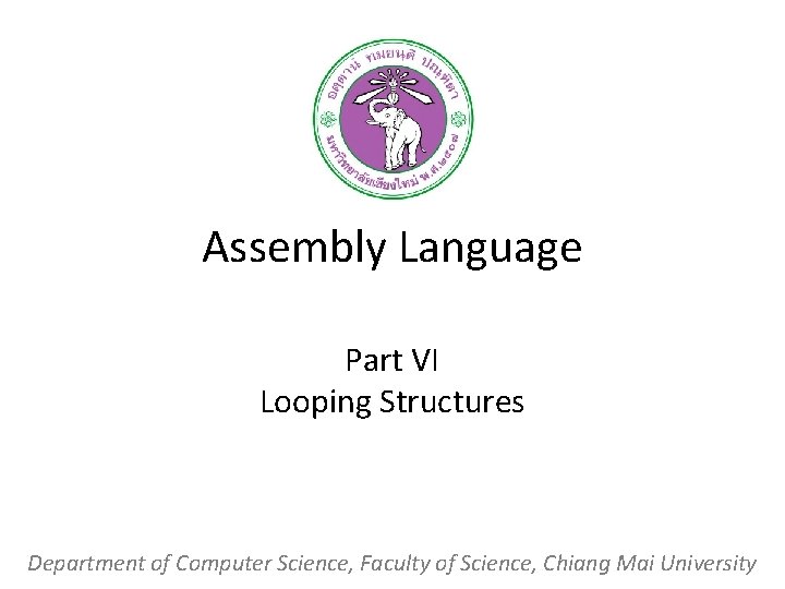 Assembly Language Part VI Looping Structures Department of Computer Science, Faculty of Science, Chiang