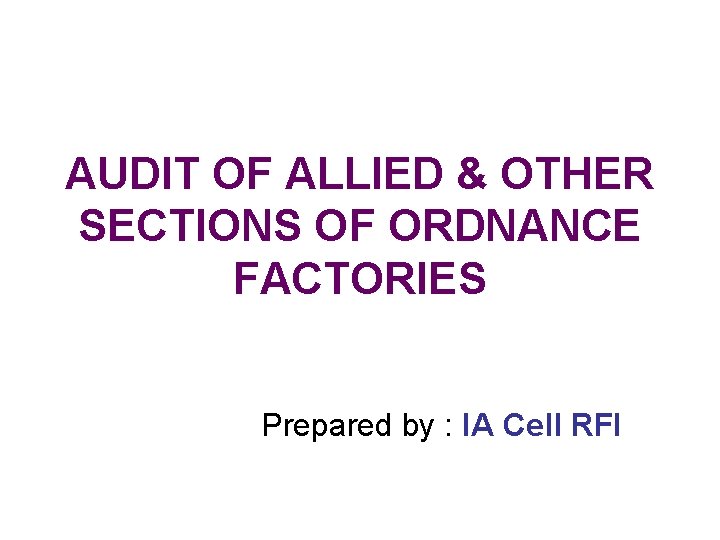 AUDIT OF ALLIED & OTHER SECTIONS OF ORDNANCE FACTORIES Prepared by : IA Cell