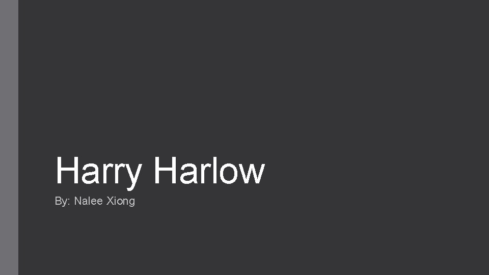 Harry Harlow By: Nalee Xiong 