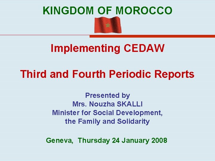 KINGDOM OF MOROCCO Implementing CEDAW Third and Fourth Periodic Reports Presented by Mrs. Nouzha