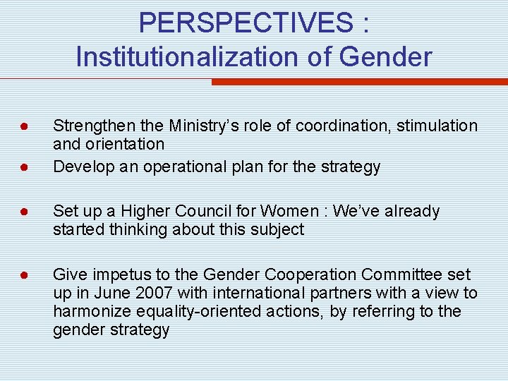 PERSPECTIVES : Institutionalization of Gender ● ● Strengthen the Ministry’s role of coordination, stimulation