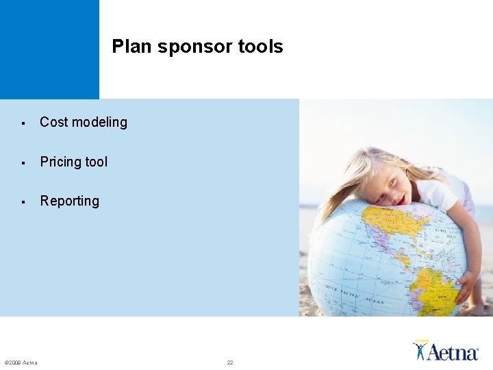 Plan sponsor tools § Cost modeling § Pricing tool § Reporting © 2009 Aetna Plan sponsor tools § Cost modeling § Pricing tool § Reporting © 2009 Aetna