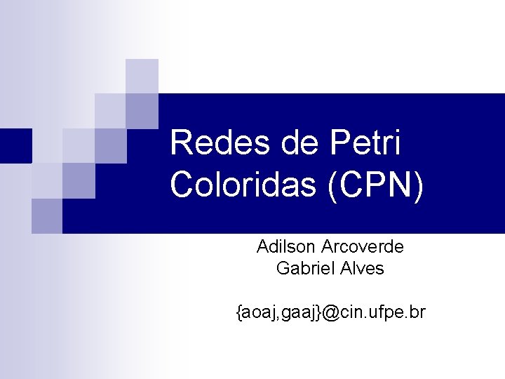 Redes de Petri Coloridas (CPN) Adilson Arcoverde Gabriel Alves {aoaj, gaaj}@cin. ufpe. br 