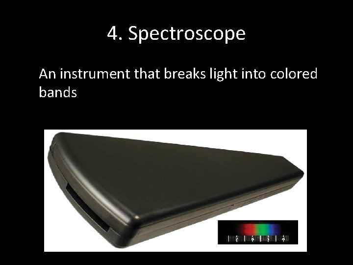 4. Spectroscope An instrument that breaks light into colored bands 