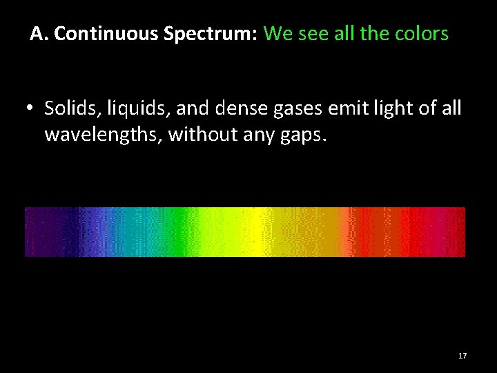 A. Continuous Spectrum: We see all the colors • Solids, liquids, and dense gases