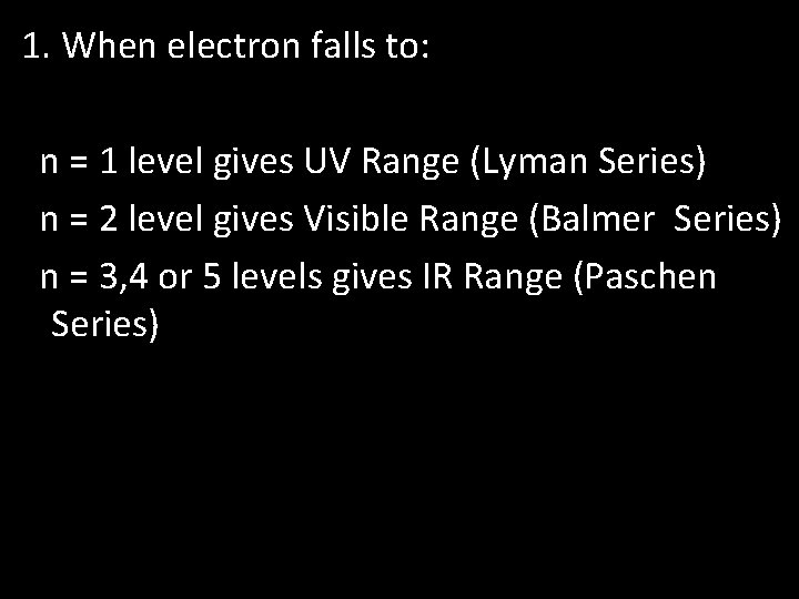1. When electron falls to: n = 1 level gives UV Range (Lyman Series)