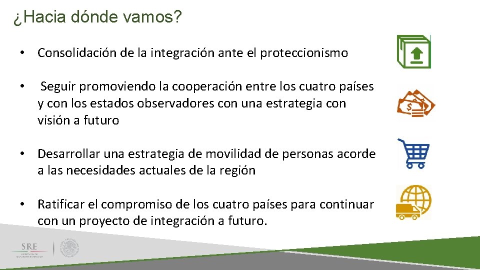 ¿Hacia dónde vamos? • Consolidación de la integración ante el proteccionismo • Seguir promoviendo ¿Hacia dónde vamos? • Consolidación de la integración ante el proteccionismo • Seguir promoviendo