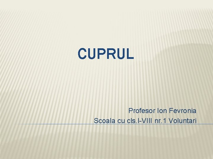 CUPRUL Profesor Ion Fevronia Scoala cu cls. I-VIII nr. 1 Voluntari 