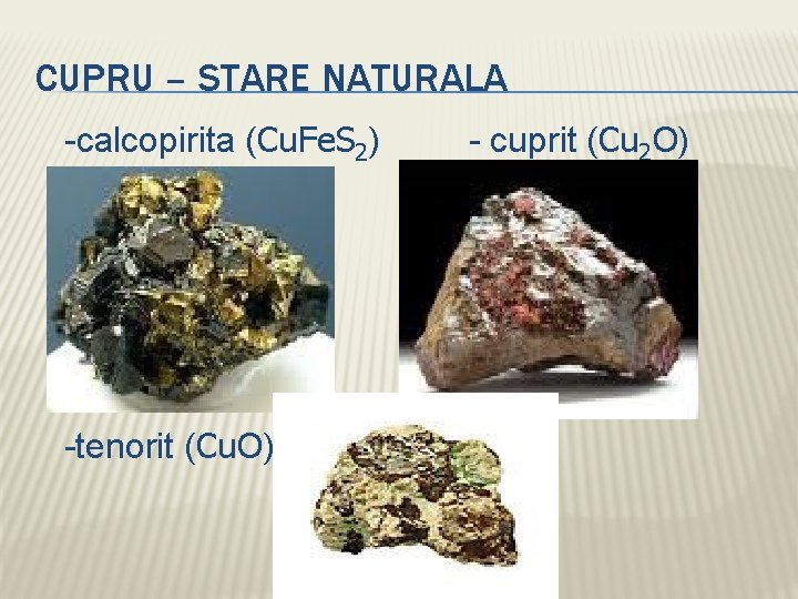 CUPRU – STARE NATURALA -calcopirita (Cu. Fe. S 2) -tenorit (Cu. O) - cuprit