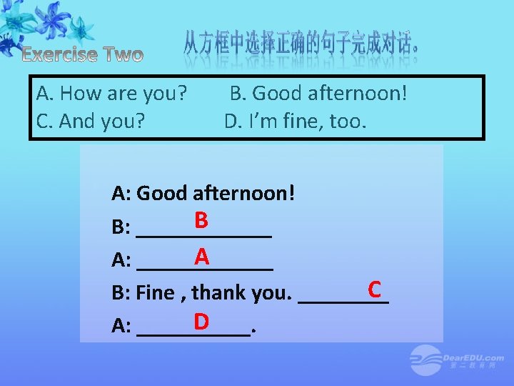 A. How are you? B. Good afternoon! C. And you? D. I’m fine, too.