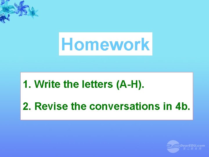 Homework 1. Write the letters (A-H). 2. Revise the conversations in 4 b. 