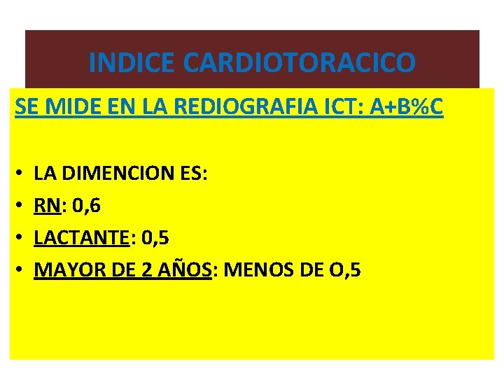 INDICE CARDIOTORACICO SE MIDE EN LA REDIOGRAFIA ICT: A+B%C • • LA DIMENCION ES: INDICE CARDIOTORACICO SE MIDE EN LA REDIOGRAFIA ICT: A+B%C • • LA DIMENCION ES: