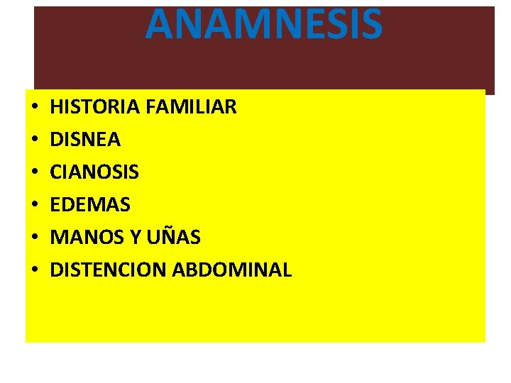 ANAMNESIS • • • HISTORIA FAMILIAR DISNEA CIANOSIS EDEMAS MANOS Y UÑAS DISTENCION ABDOMINAL ANAMNESIS • • • HISTORIA FAMILIAR DISNEA CIANOSIS EDEMAS MANOS Y UÑAS DISTENCION ABDOMINAL