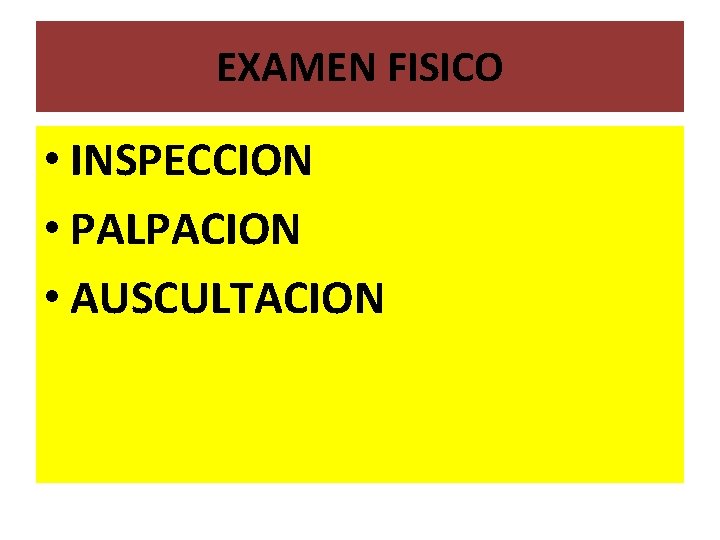 EXAMEN FISICO • INSPECCION • PALPACION • AUSCULTACION EXAMEN FISICO • INSPECCION • PALPACION • AUSCULTACION