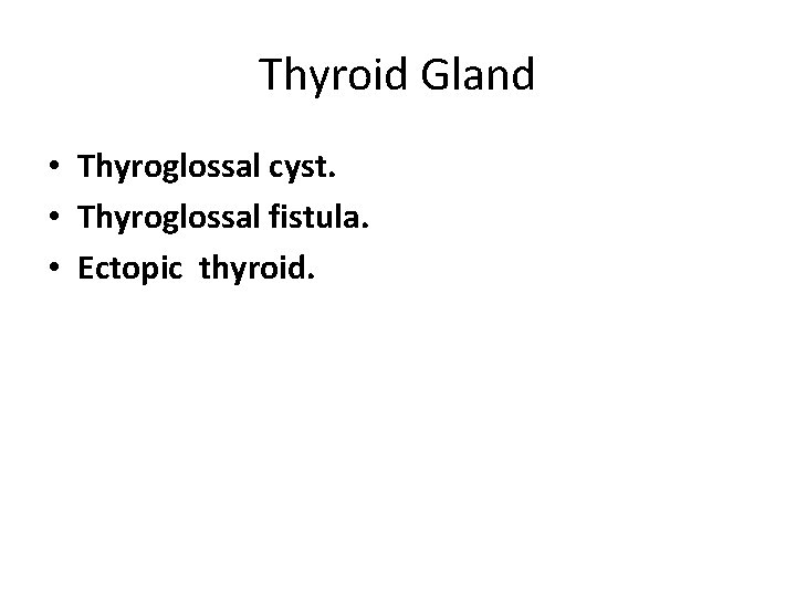 Thyroid Gland • Thyroglossal cyst. • Thyroglossal fistula. • Ectopic thyroid. 