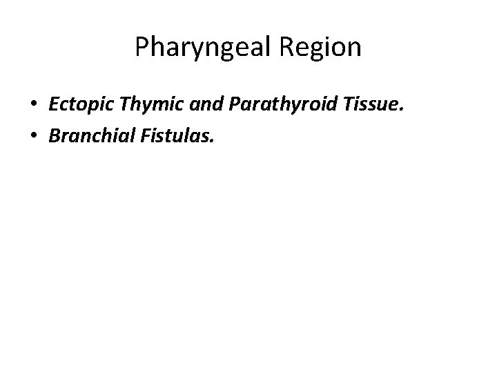 Pharyngeal Region • Ectopic Thymic and Parathyroid Tissue. • Branchial Fistulas. 