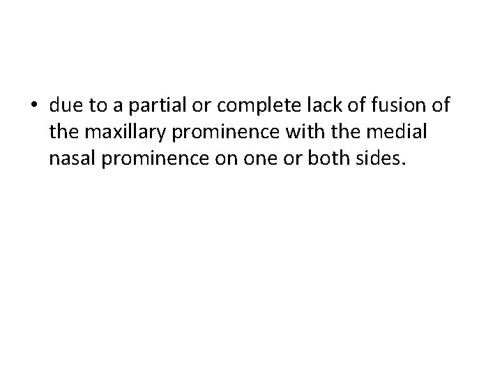  • due to a partial or complete lack of fusion of the maxillary