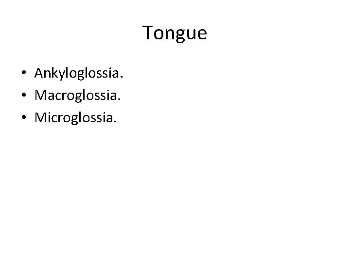 Tongue • Ankyloglossia. • Macroglossia. • Microglossia. 